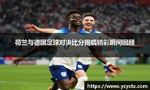 荷兰与德国足球对决比分揭晓精彩瞬间回顾