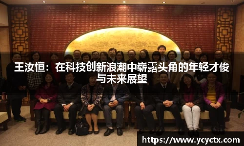 王汝恒：在科技创新浪潮中崭露头角的年轻才俊与未来展望