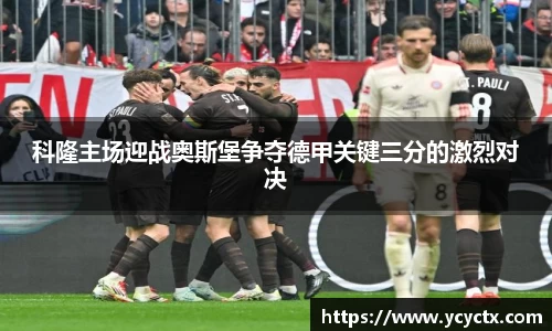 科隆主场迎战奥斯堡争夺德甲关键三分的激烈对决